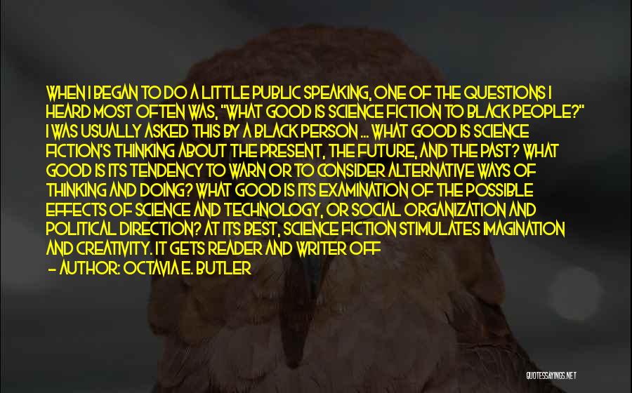 Octavia E. Butler Quotes: When I Began To Do A Little Public Speaking, One Of The Questions I Heard Most Often Was, What Good