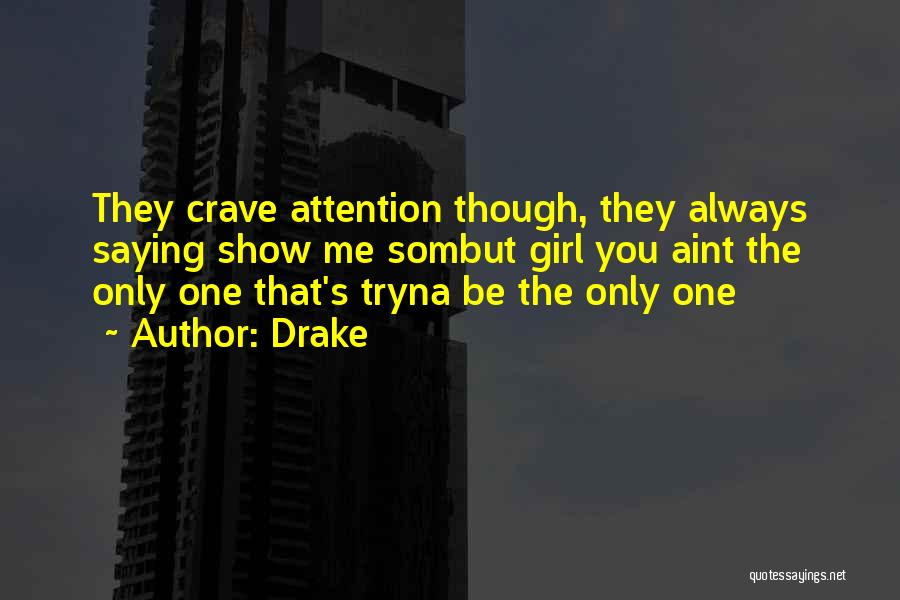 Drake Quotes: They Crave Attention Though, They Always Saying Show Me Sombut Girl You Aint The Only One That's Tryna Be The