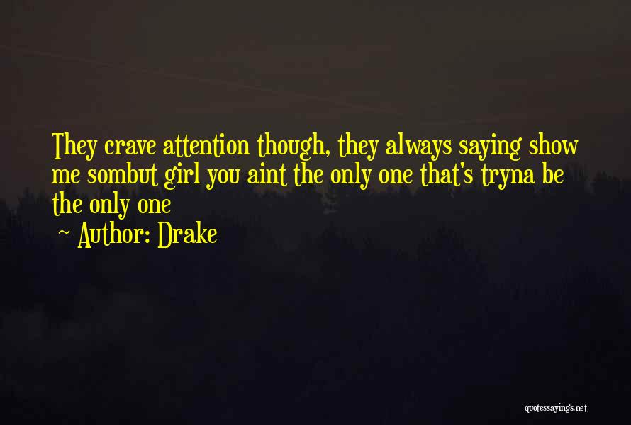 Drake Quotes: They Crave Attention Though, They Always Saying Show Me Sombut Girl You Aint The Only One That's Tryna Be The