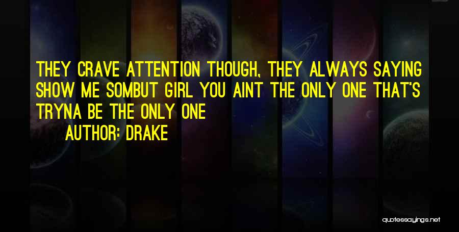 Drake Quotes: They Crave Attention Though, They Always Saying Show Me Sombut Girl You Aint The Only One That's Tryna Be The