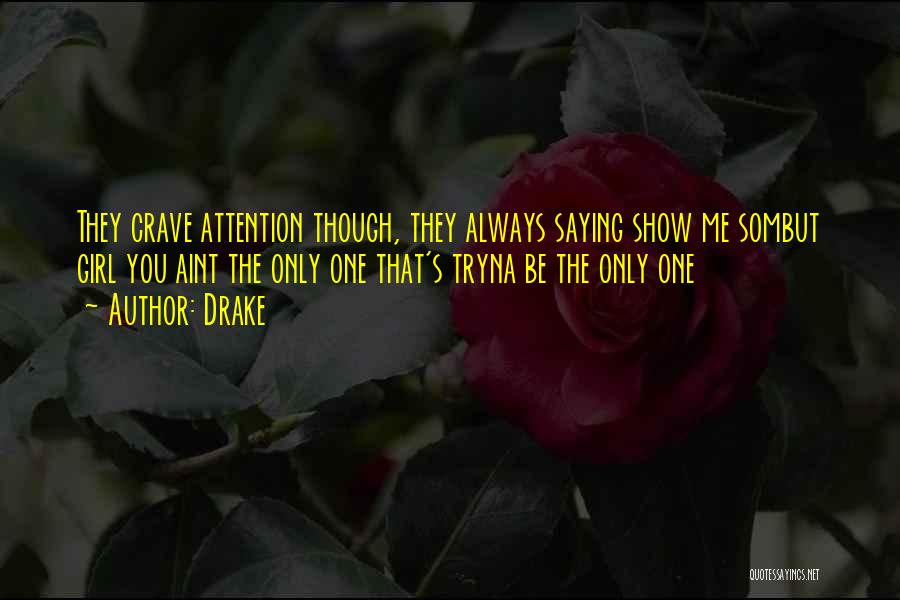 Drake Quotes: They Crave Attention Though, They Always Saying Show Me Sombut Girl You Aint The Only One That's Tryna Be The
