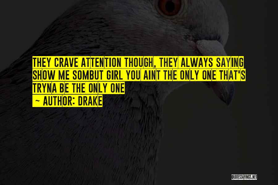 Drake Quotes: They Crave Attention Though, They Always Saying Show Me Sombut Girl You Aint The Only One That's Tryna Be The