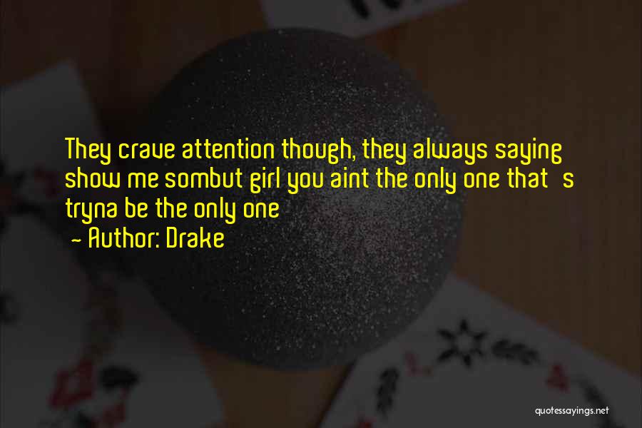 Drake Quotes: They Crave Attention Though, They Always Saying Show Me Sombut Girl You Aint The Only One That's Tryna Be The