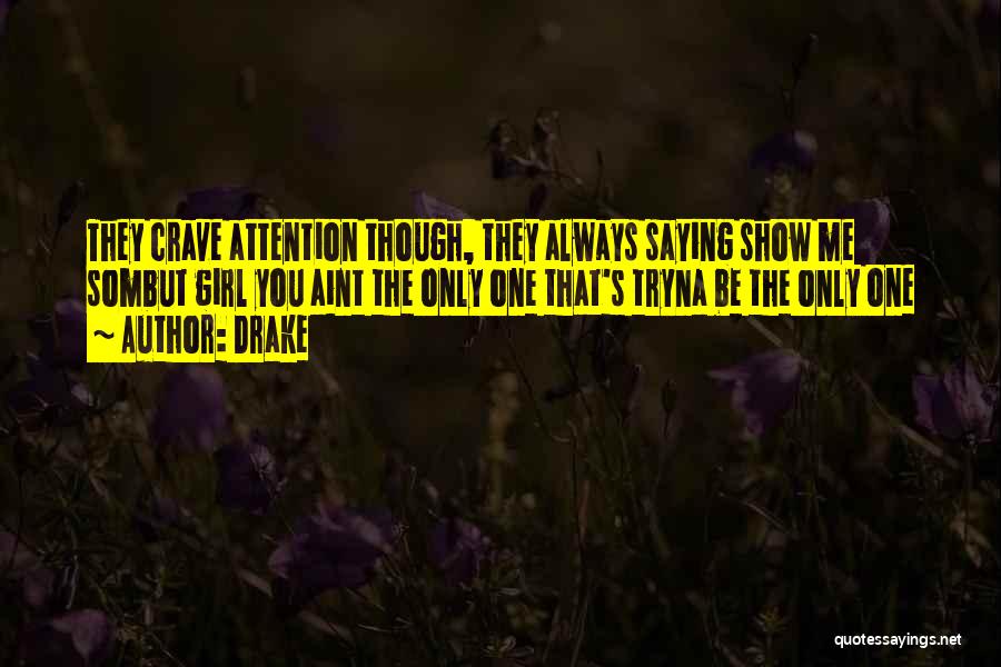 Drake Quotes: They Crave Attention Though, They Always Saying Show Me Sombut Girl You Aint The Only One That's Tryna Be The
