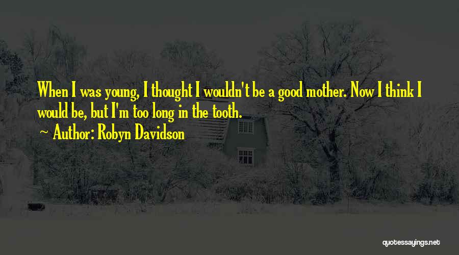 Robyn Davidson Quotes: When I Was Young, I Thought I Wouldn't Be A Good Mother. Now I Think I Would Be, But I'm