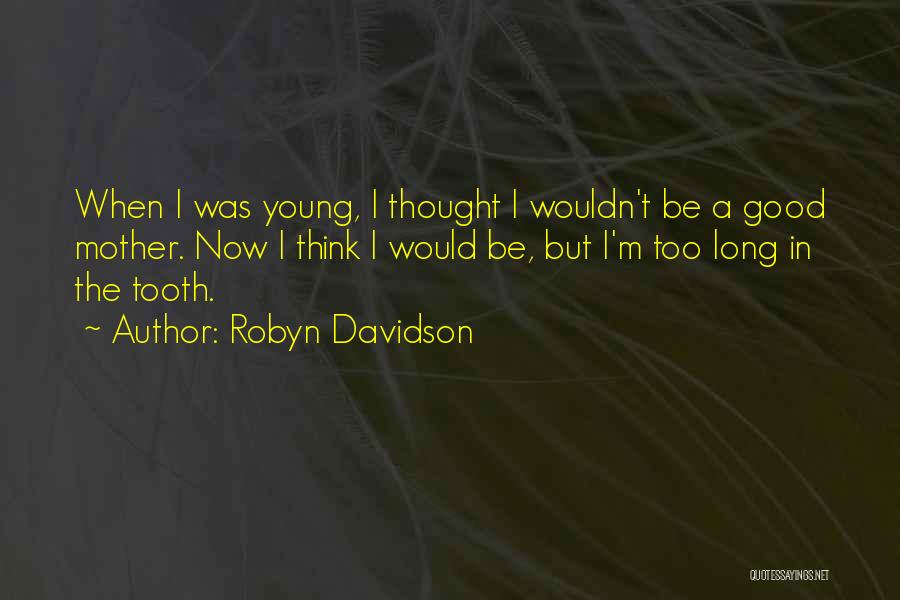 Robyn Davidson Quotes: When I Was Young, I Thought I Wouldn't Be A Good Mother. Now I Think I Would Be, But I'm