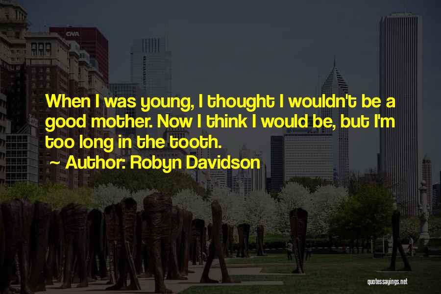 Robyn Davidson Quotes: When I Was Young, I Thought I Wouldn't Be A Good Mother. Now I Think I Would Be, But I'm