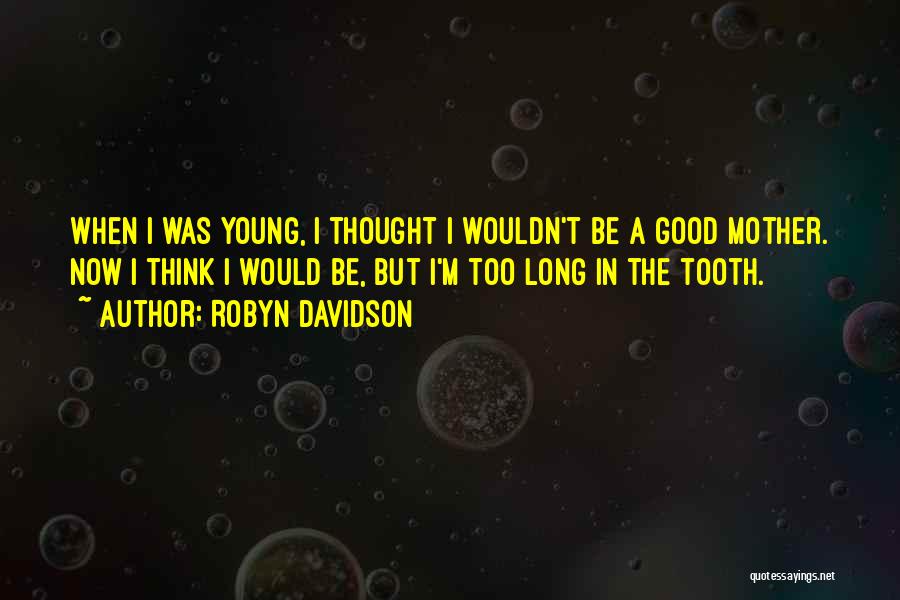 Robyn Davidson Quotes: When I Was Young, I Thought I Wouldn't Be A Good Mother. Now I Think I Would Be, But I'm