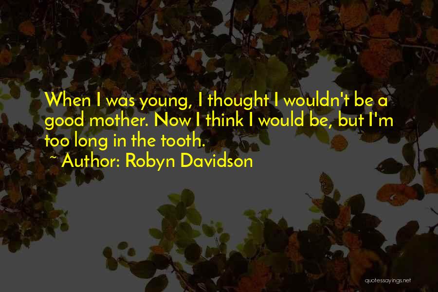 Robyn Davidson Quotes: When I Was Young, I Thought I Wouldn't Be A Good Mother. Now I Think I Would Be, But I'm