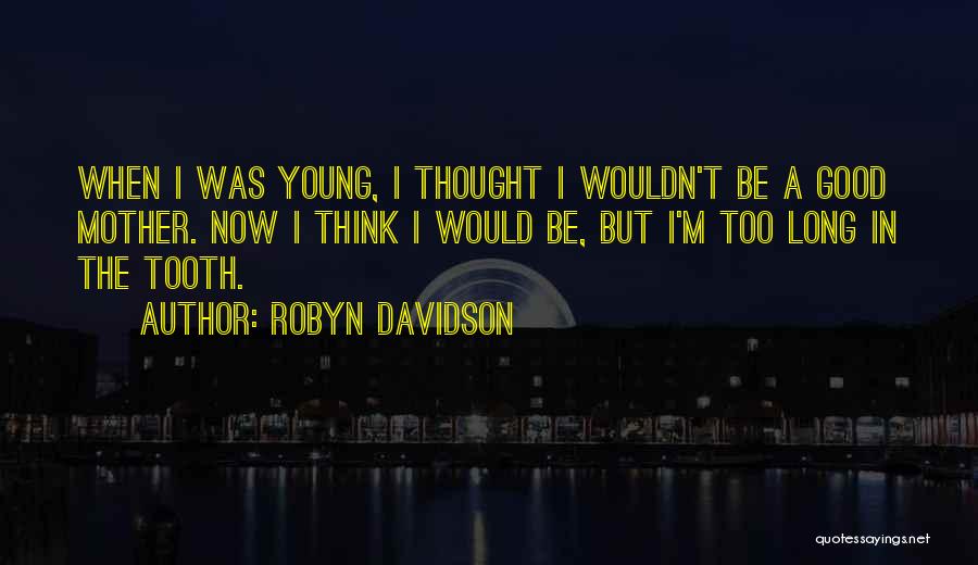 Robyn Davidson Quotes: When I Was Young, I Thought I Wouldn't Be A Good Mother. Now I Think I Would Be, But I'm