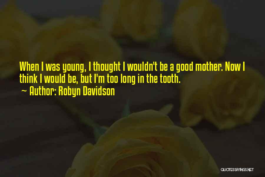Robyn Davidson Quotes: When I Was Young, I Thought I Wouldn't Be A Good Mother. Now I Think I Would Be, But I'm