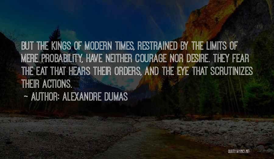 Alexandre Dumas Quotes: But The Kings Of Modern Times, Restrained By The Limits Of Mere Probability, Have Neither Courage Nor Desire. They Fear