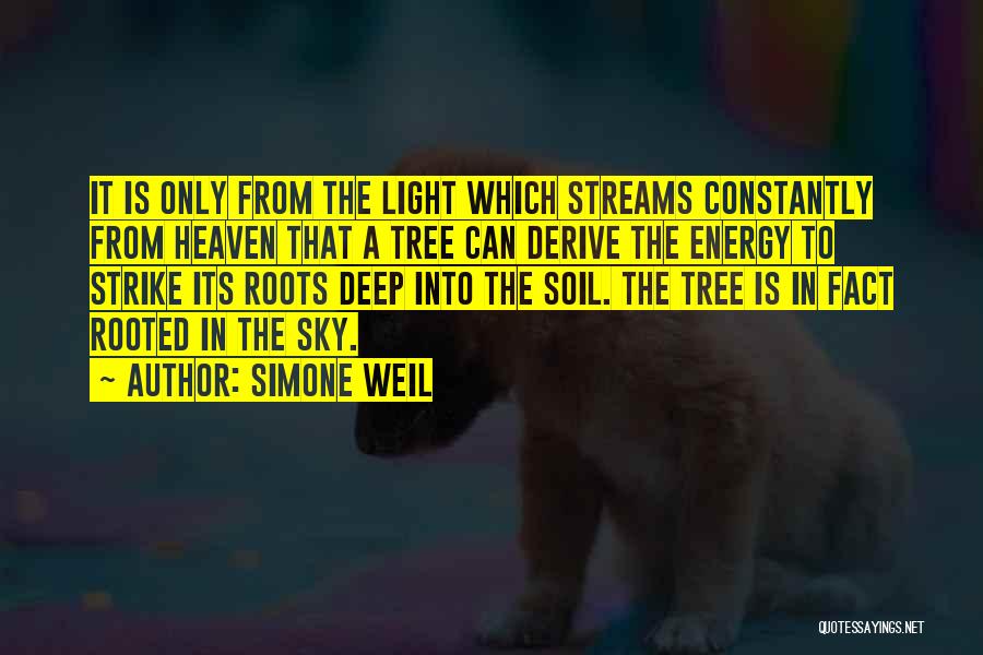 Simone Weil Quotes: It Is Only From The Light Which Streams Constantly From Heaven That A Tree Can Derive The Energy To Strike