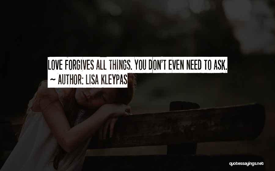 Lisa Kleypas Quotes: Love Forgives All Things. You Don't Even Need To Ask.