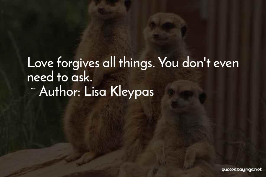 Lisa Kleypas Quotes: Love Forgives All Things. You Don't Even Need To Ask.