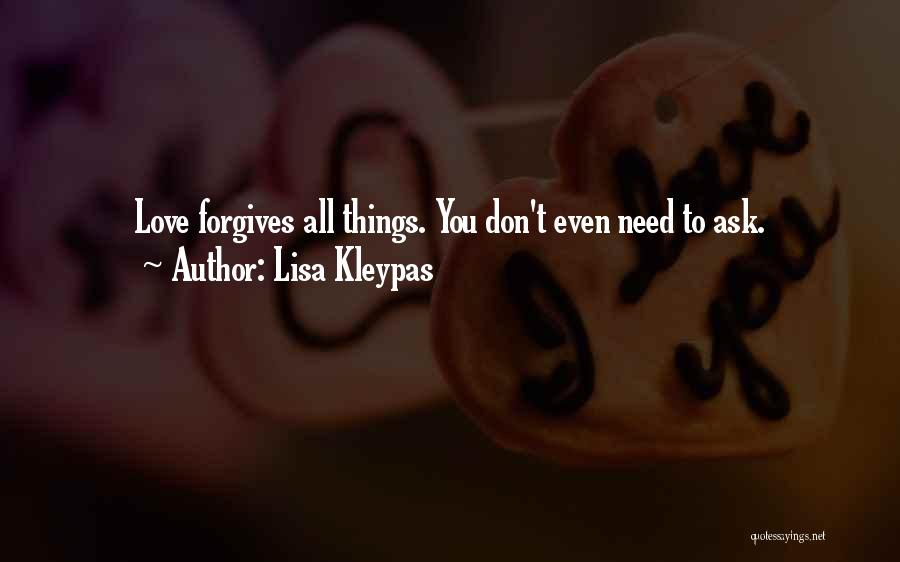 Lisa Kleypas Quotes: Love Forgives All Things. You Don't Even Need To Ask.