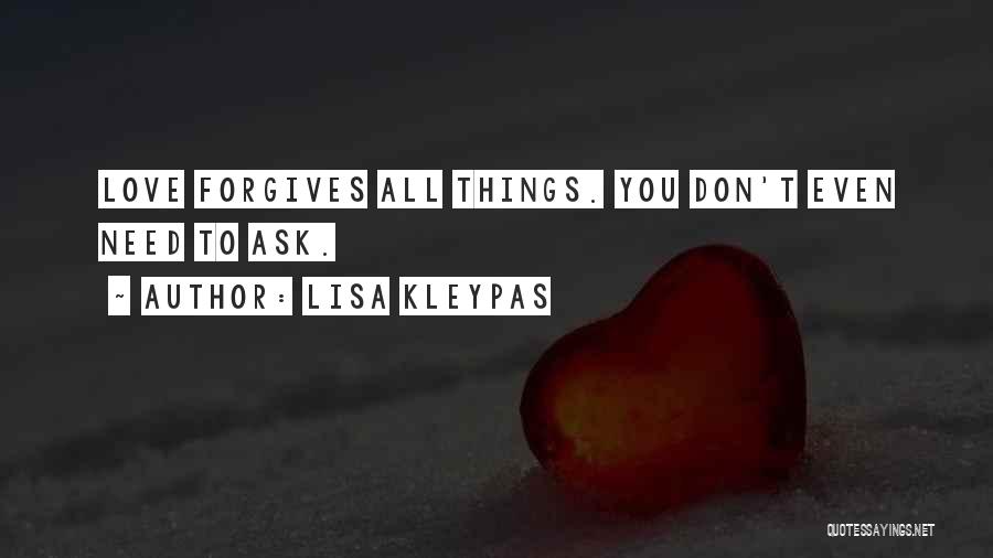 Lisa Kleypas Quotes: Love Forgives All Things. You Don't Even Need To Ask.