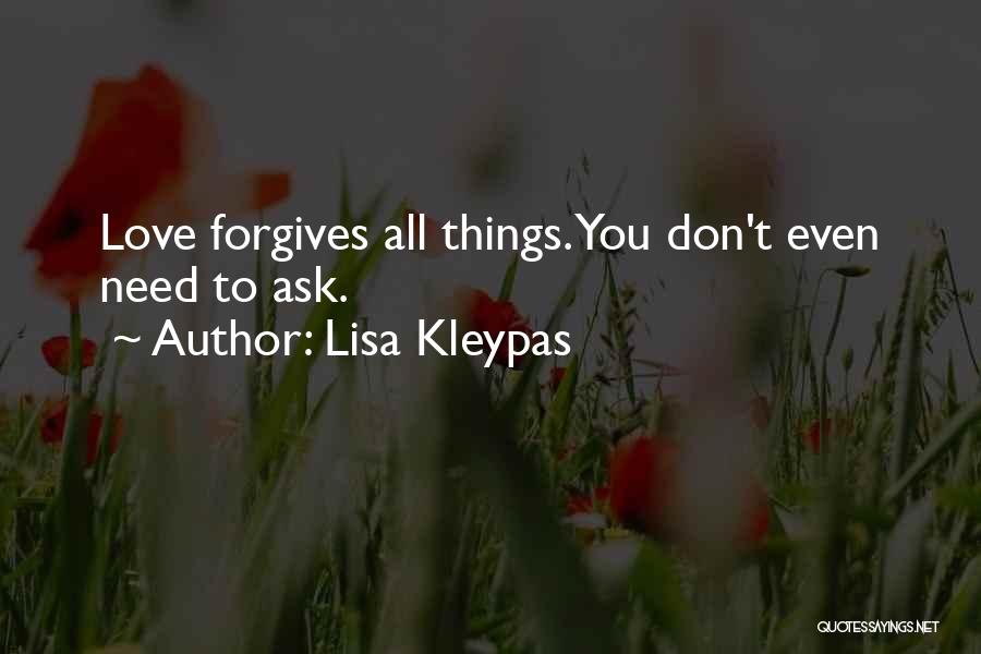 Lisa Kleypas Quotes: Love Forgives All Things. You Don't Even Need To Ask.