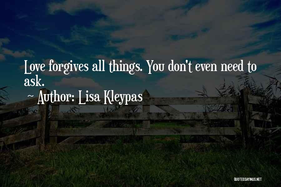 Lisa Kleypas Quotes: Love Forgives All Things. You Don't Even Need To Ask.