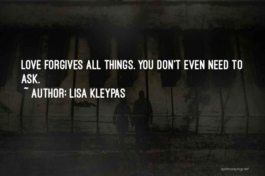Lisa Kleypas Quotes: Love Forgives All Things. You Don't Even Need To Ask.