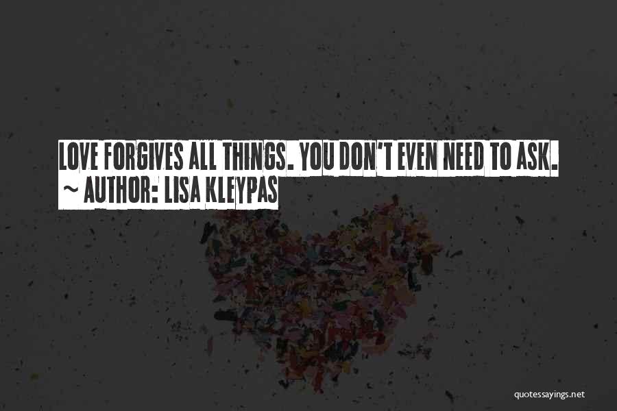 Lisa Kleypas Quotes: Love Forgives All Things. You Don't Even Need To Ask.