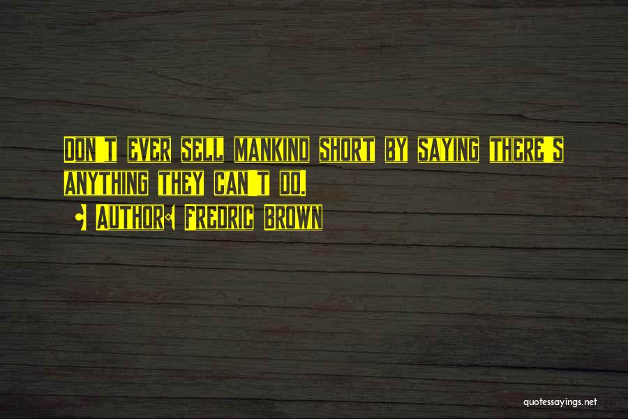 Fredric Brown Quotes: Don't Ever Sell Mankind Short By Saying There's Anything They Can't Do.