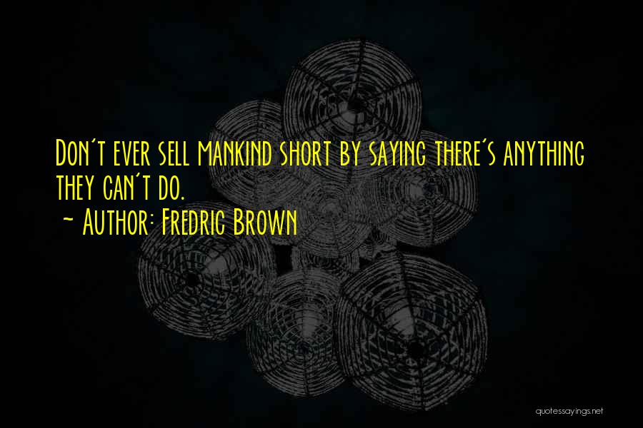 Fredric Brown Quotes: Don't Ever Sell Mankind Short By Saying There's Anything They Can't Do.
