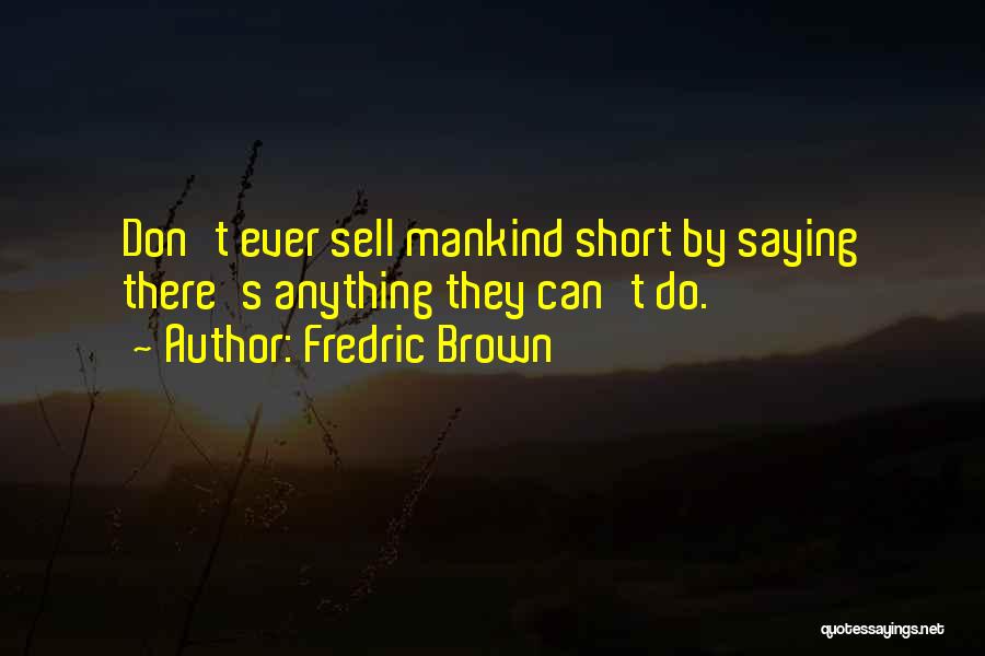 Fredric Brown Quotes: Don't Ever Sell Mankind Short By Saying There's Anything They Can't Do.