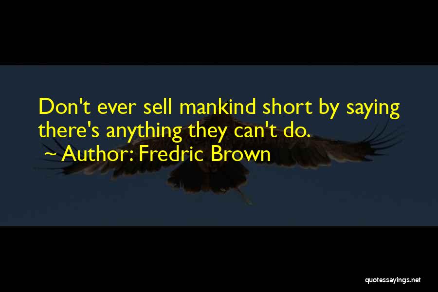 Fredric Brown Quotes: Don't Ever Sell Mankind Short By Saying There's Anything They Can't Do.