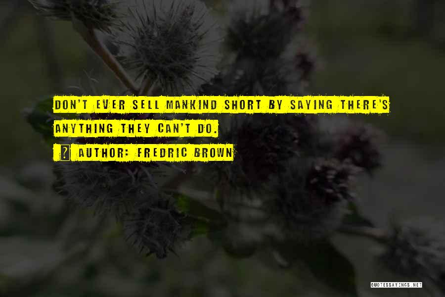 Fredric Brown Quotes: Don't Ever Sell Mankind Short By Saying There's Anything They Can't Do.