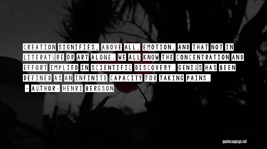 Henri Bergson Quotes: Creation Signifies, Above All, Emotion, And That Not In Literature Or Art Alone. We All Know The Concentration And Effort