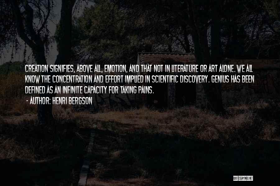 Henri Bergson Quotes: Creation Signifies, Above All, Emotion, And That Not In Literature Or Art Alone. We All Know The Concentration And Effort