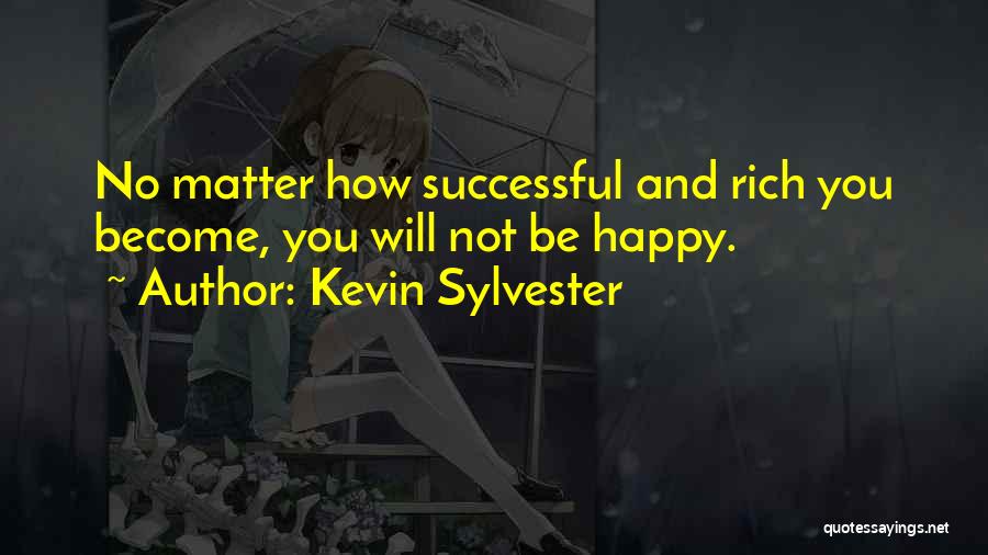 Kevin Sylvester Quotes: No Matter How Successful And Rich You Become, You Will Not Be Happy.
