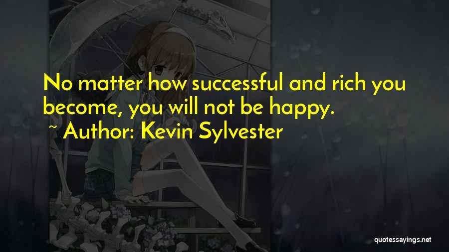 Kevin Sylvester Quotes: No Matter How Successful And Rich You Become, You Will Not Be Happy.