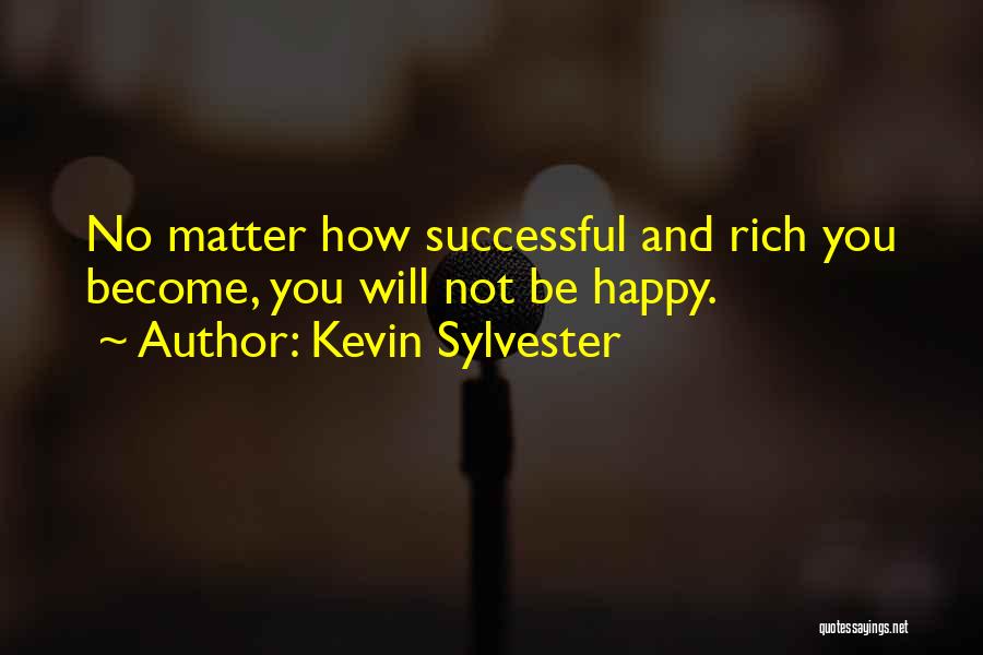 Kevin Sylvester Quotes: No Matter How Successful And Rich You Become, You Will Not Be Happy.