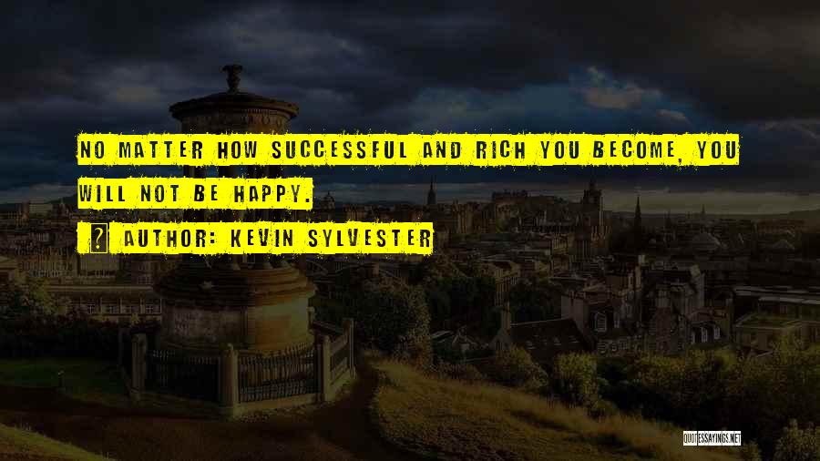 Kevin Sylvester Quotes: No Matter How Successful And Rich You Become, You Will Not Be Happy.