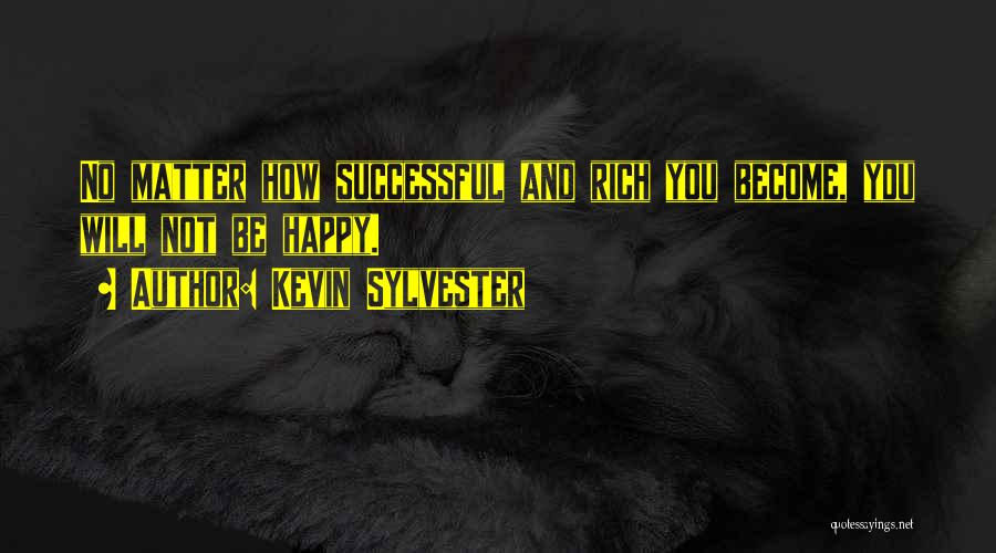 Kevin Sylvester Quotes: No Matter How Successful And Rich You Become, You Will Not Be Happy.