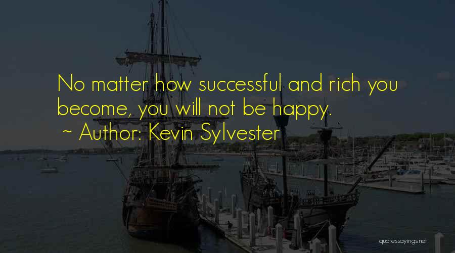 Kevin Sylvester Quotes: No Matter How Successful And Rich You Become, You Will Not Be Happy.