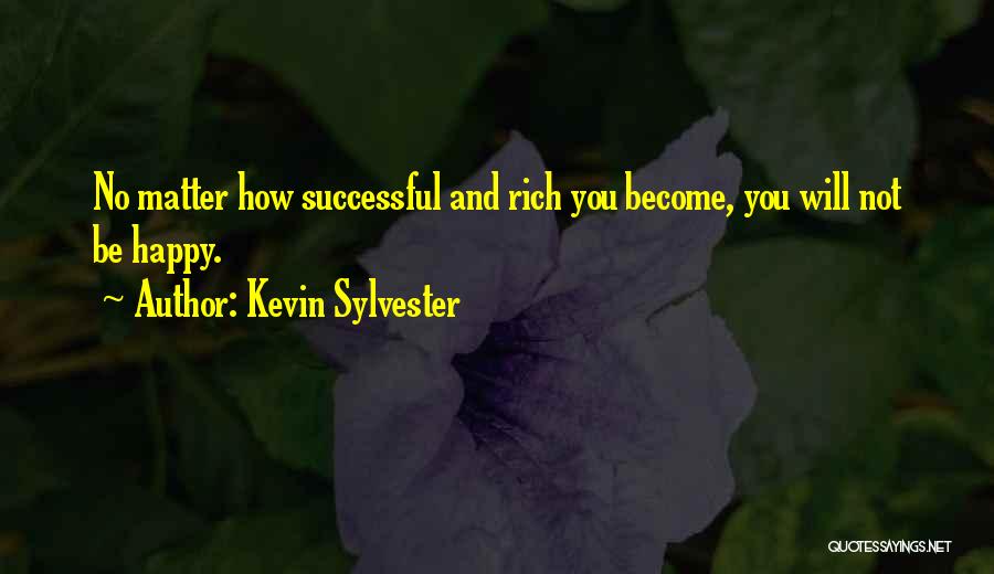 Kevin Sylvester Quotes: No Matter How Successful And Rich You Become, You Will Not Be Happy.