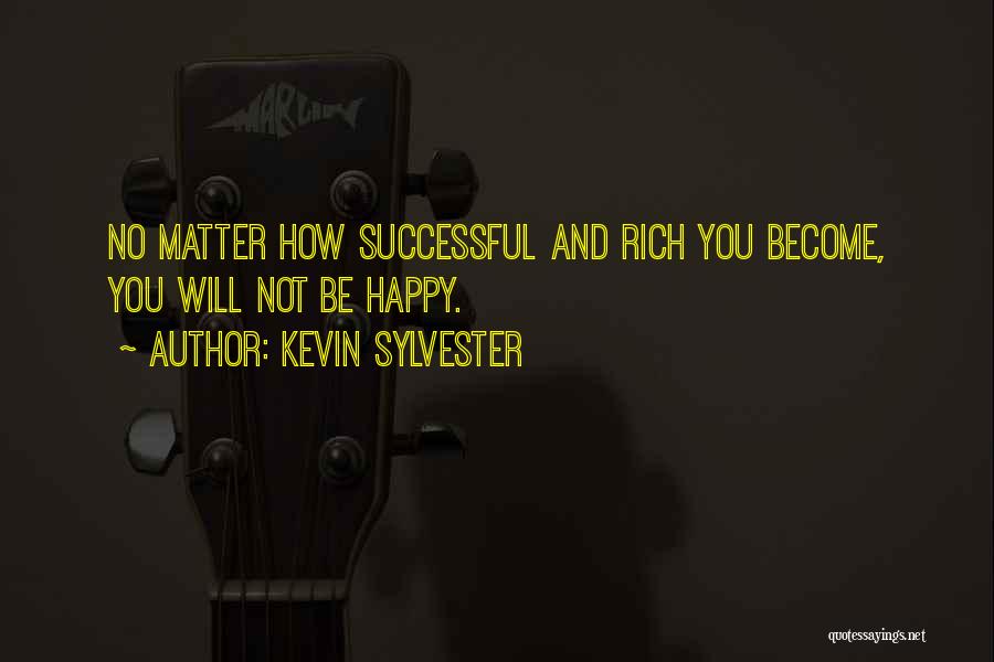 Kevin Sylvester Quotes: No Matter How Successful And Rich You Become, You Will Not Be Happy.