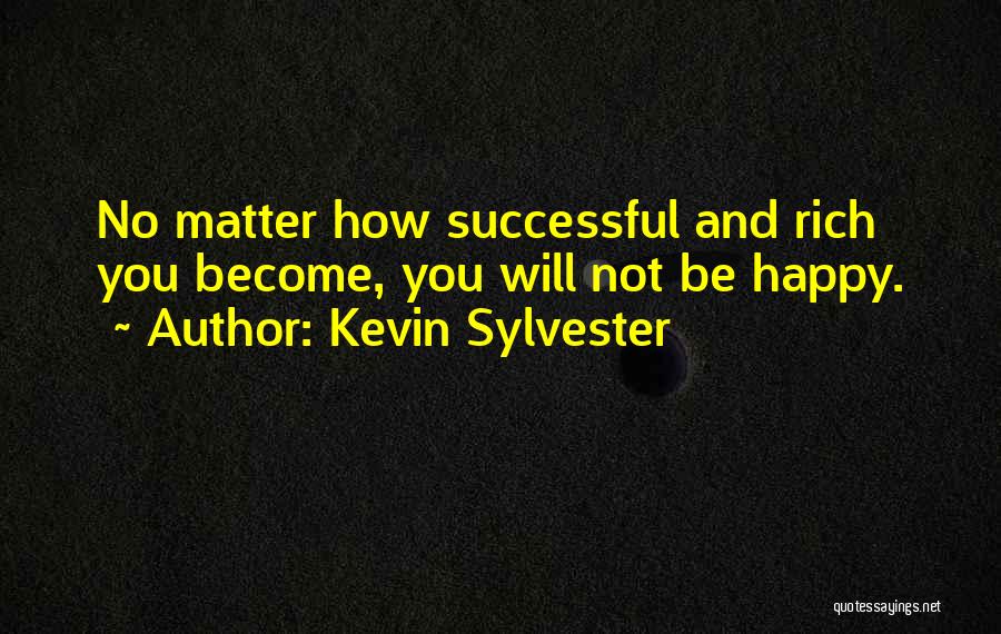 Kevin Sylvester Quotes: No Matter How Successful And Rich You Become, You Will Not Be Happy.