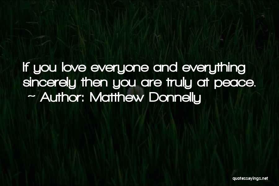 Matthew Donnelly Quotes: If You Love Everyone And Everything Sincerely Then You Are Truly At Peace.