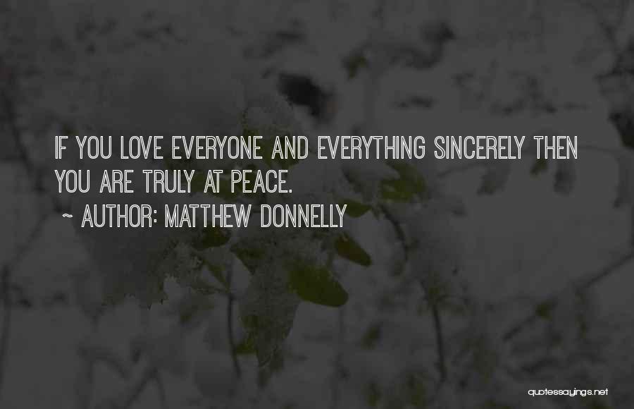 Matthew Donnelly Quotes: If You Love Everyone And Everything Sincerely Then You Are Truly At Peace.