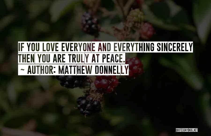 Matthew Donnelly Quotes: If You Love Everyone And Everything Sincerely Then You Are Truly At Peace.
