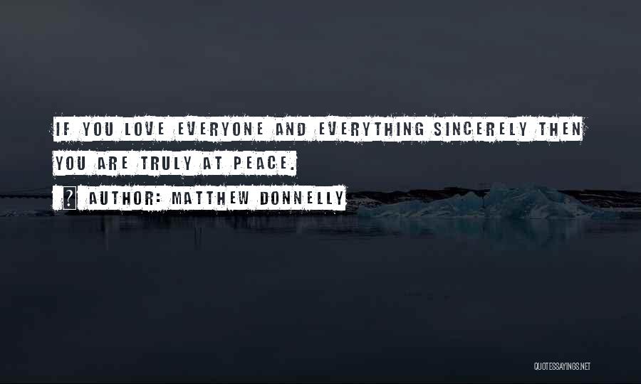 Matthew Donnelly Quotes: If You Love Everyone And Everything Sincerely Then You Are Truly At Peace.