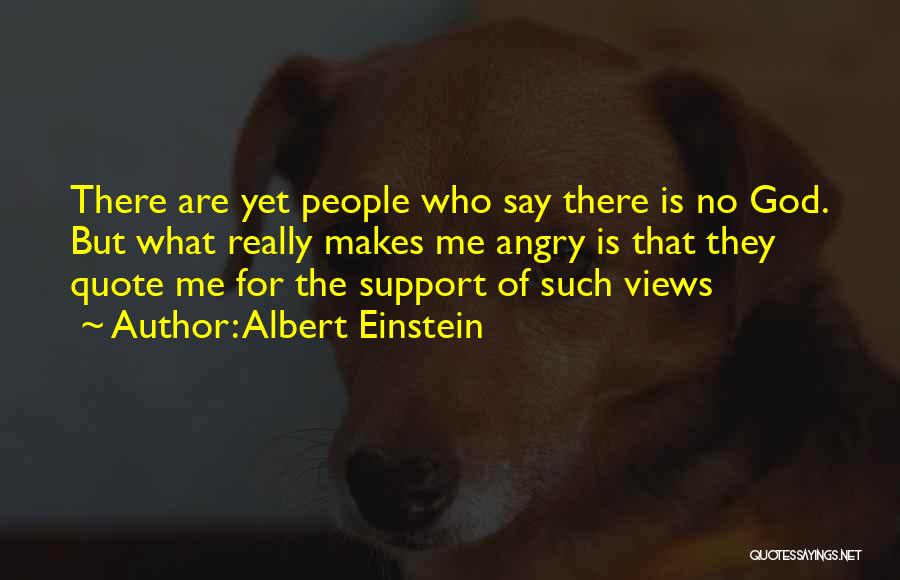 Albert Einstein Quotes: There Are Yet People Who Say There Is No God. But What Really Makes Me Angry Is That They Quote