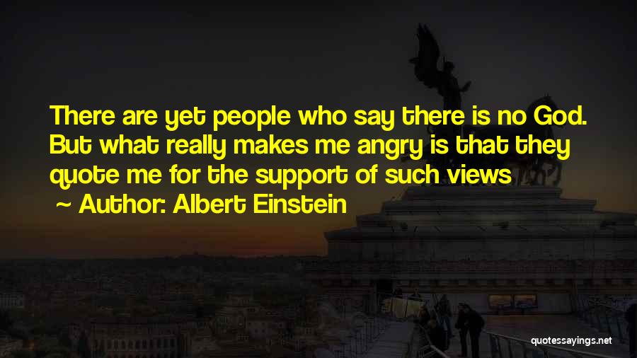 Albert Einstein Quotes: There Are Yet People Who Say There Is No God. But What Really Makes Me Angry Is That They Quote