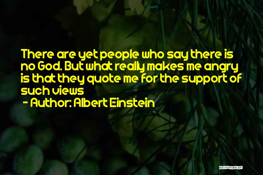 Albert Einstein Quotes: There Are Yet People Who Say There Is No God. But What Really Makes Me Angry Is That They Quote