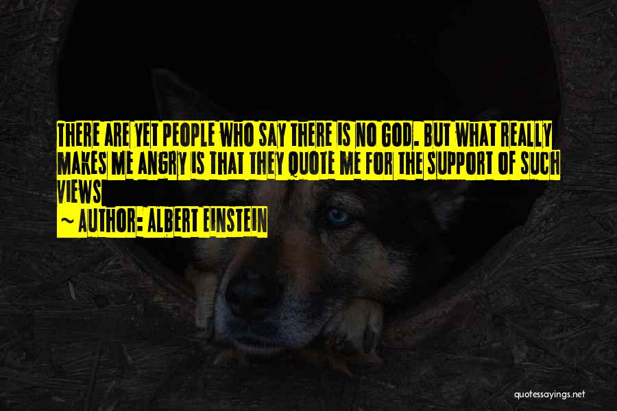 Albert Einstein Quotes: There Are Yet People Who Say There Is No God. But What Really Makes Me Angry Is That They Quote