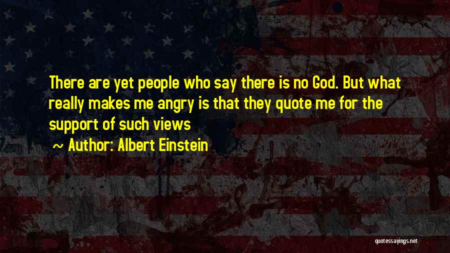 Albert Einstein Quotes: There Are Yet People Who Say There Is No God. But What Really Makes Me Angry Is That They Quote
